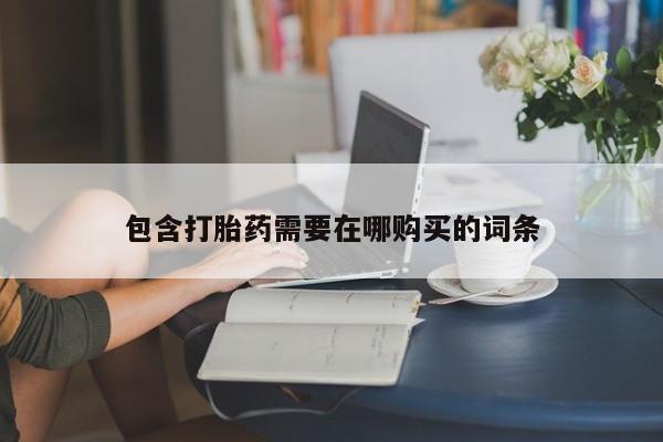 网上卖打胎药微信的联系方式包含打胎药需要在哪购买的词条