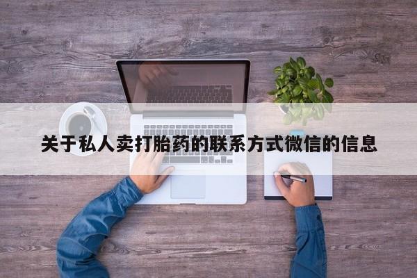 网上卖打胎药微信的联系方式关于私人卖打胎药的联系方式微信的信息