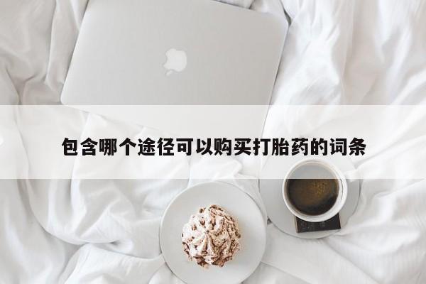 网上卖打胎药微信的联系方式包含哪个途径可以购买打胎药的词条