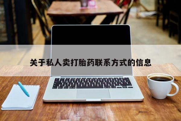 网上卖打胎药微信的联系方式关于私人卖打胎药联系方式的信息