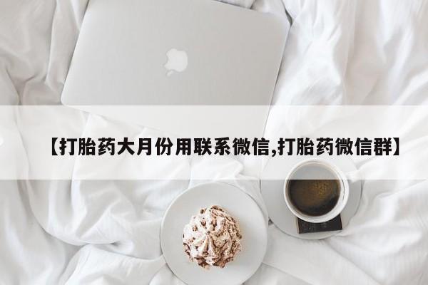 网上卖打胎药微信的联系方式【打胎药大月份用联系微信,打胎药微信群】