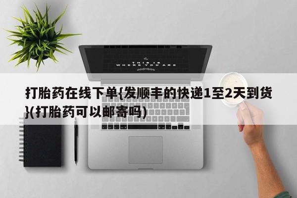 网上卖打胎药微信的联系方式打胎药在线下单{发顺丰的快递1至2天到货}(打胎药可以邮寄吗)