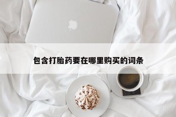 网上卖打胎药微信的联系方式包含打胎药要在哪里购买的词条