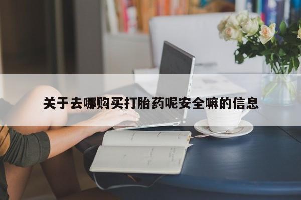 网上卖打胎药微信的联系方式关于去哪购买打胎药呢安全嘛的信息