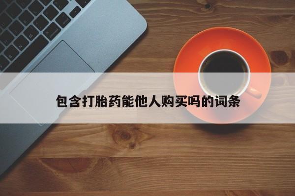 网上卖打胎药微信的联系方式包含打胎药能他人购买吗的词条