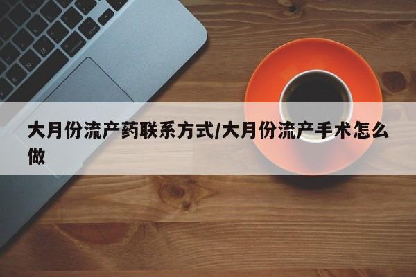 网上卖打胎药微信的联系方式大月份流产药联系方式/大月份流产手术怎么做
