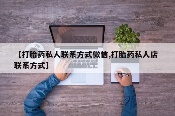 网上卖打胎药微信的联系方式【打胎药私人联系方式微信,打胎药私人店 联系方式】