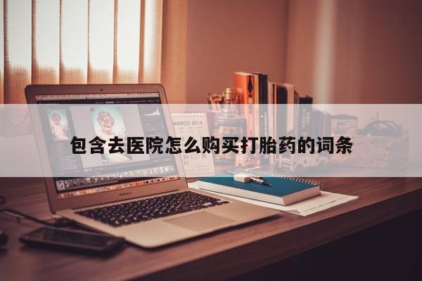 网上卖打胎药微信的联系方式包含去医院怎么购买打胎药的词条