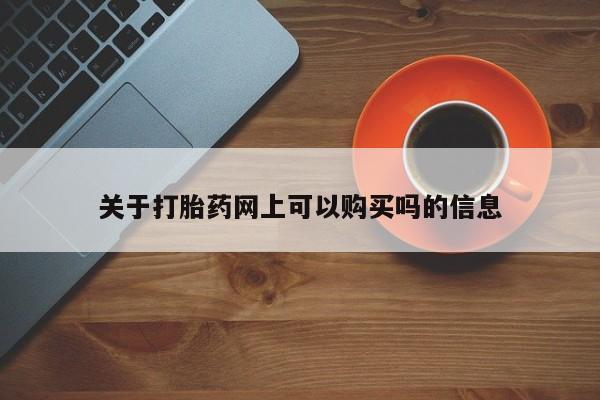 网上卖打胎药微信的联系方式关于打胎药网上可以购买吗的信息