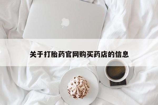 网上卖打胎药微信的联系方式关于打胎药官网购买药店的信息