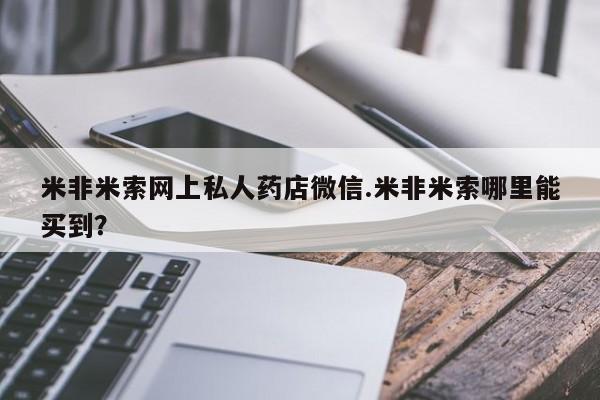 网上卖打胎药微信的联系方式米非米索网上私人药店微信.米非米索哪里能买到？