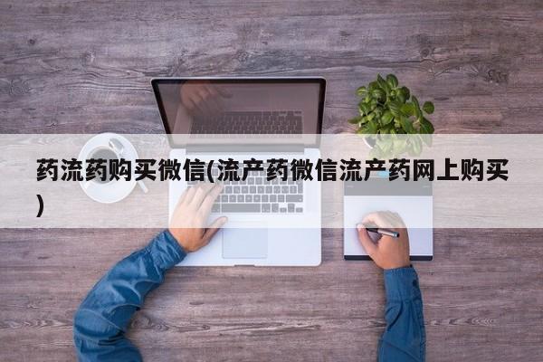 网上卖打胎药微信的联系方式药流药购买微信(流产药微信流产药网上购买)