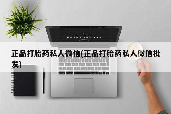 网上卖打胎药微信的联系方式正品打胎药私人微信(正品打胎药私人微信批发)