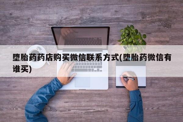 网上卖打胎药微信的联系方式堕胎药药店购买微信联系方式(堕胎药微信有谁买)