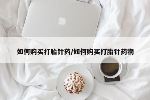 网上卖打胎药微信的联系方式如何购买打胎针药/如何购买打胎针药物