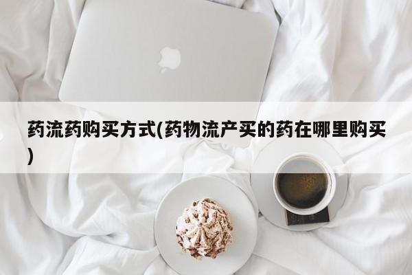 网上卖打胎药微信的联系方式药流药购买方式(药物流产买的药在哪里购买)