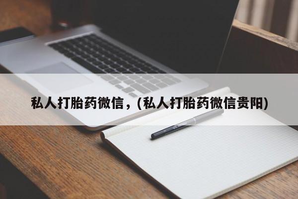网上卖打胎药微信的联系方式私人打胎药微信，(私人打胎药微信贵阳)