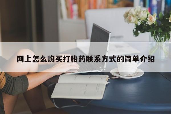网上卖打胎药微信的联系方式网上怎么购买打胎药联系方式的简单介绍