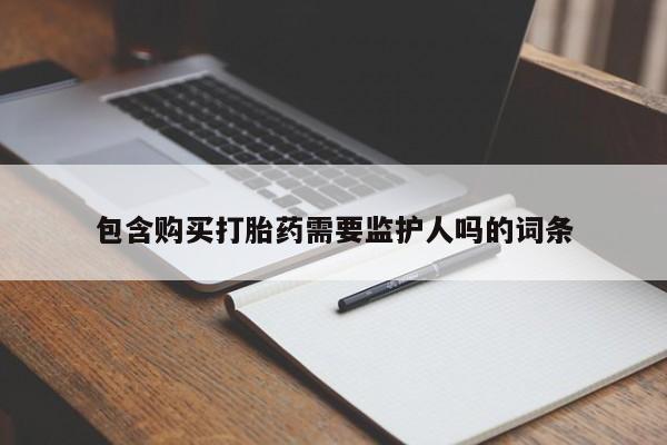 网上卖打胎药微信的联系方式包含购买打胎药需要监护人吗的词条