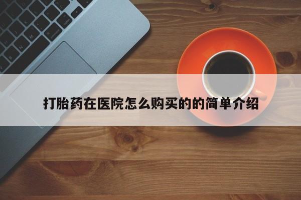 网上卖打胎药微信的联系方式打胎药在医院怎么购买的的简单介绍