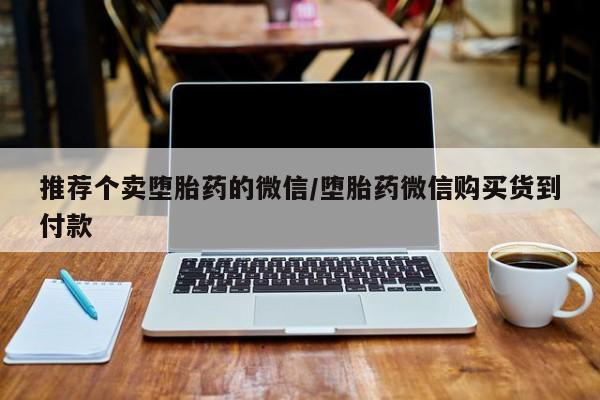 网上卖打胎药微信的联系方式推荐个卖堕胎药的微信/堕胎药微信购买货到付款