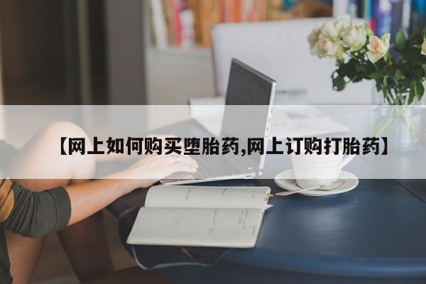 网上卖打胎药微信的联系方式【网上如何购买堕胎药,网上订购打胎药】